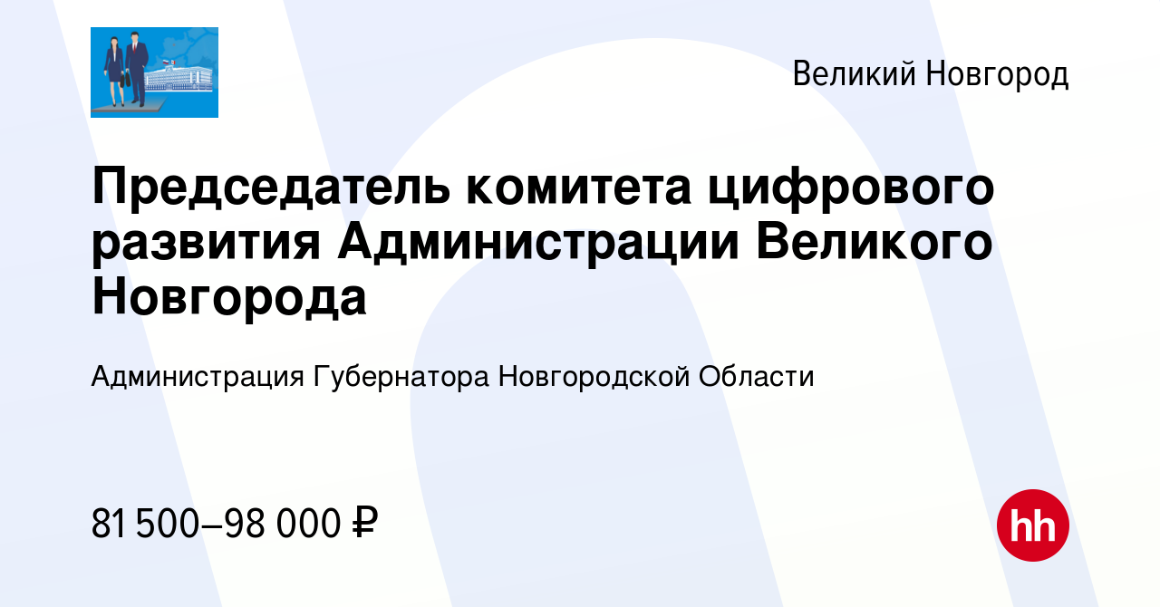 Вакансия Председатель комитета цифрового развития Администрации Великого  Новгорода в Великом Новгороде, работа в компании Администрация Губернатора  Новгородской Области (вакансия в архиве c 21 января 2024)