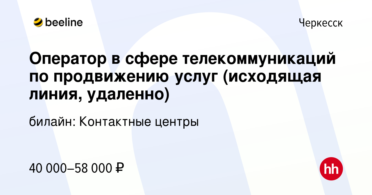 Вакансия Оператор в сфере телекоммуникаций по продвижению услуг (исходящая  линия, удаленно) в Черкесске, работа в компании билайн: Контактные центры  (вакансия в архиве c 24 декабря 2023)