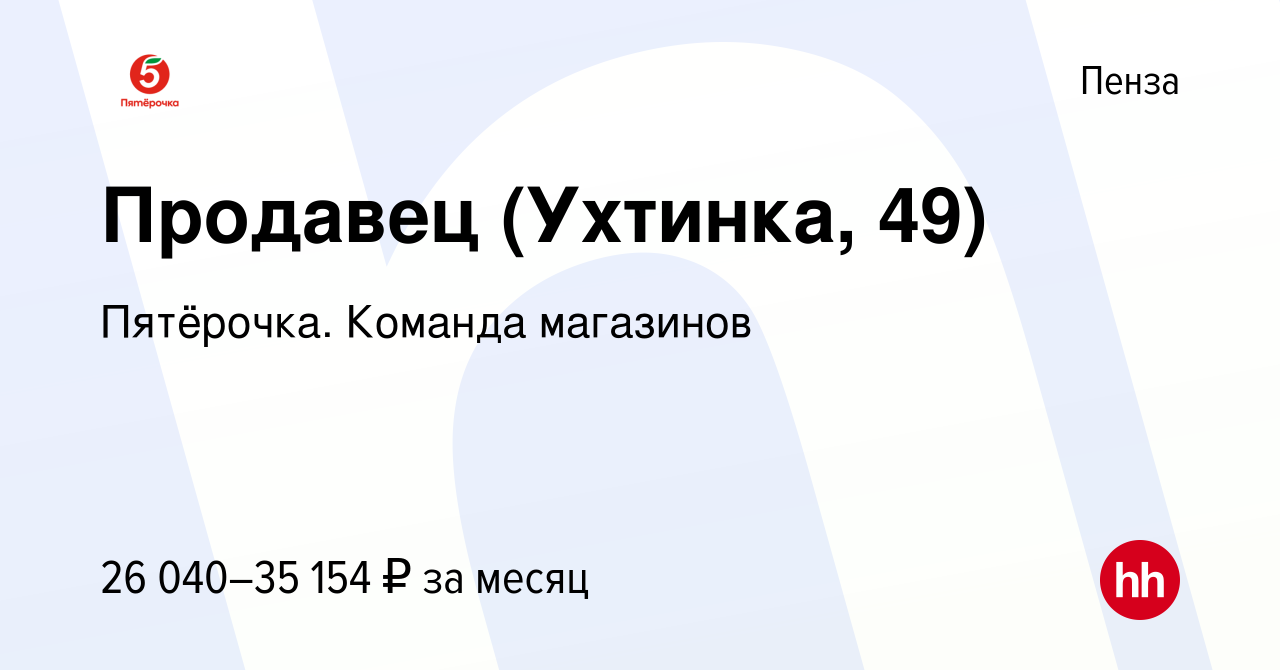 Вакансия Продавец (Ухтинка, 49) в Пензе, работа в компании Пятёрочка.  Команда магазинов (вакансия в архиве c 24 декабря 2023)