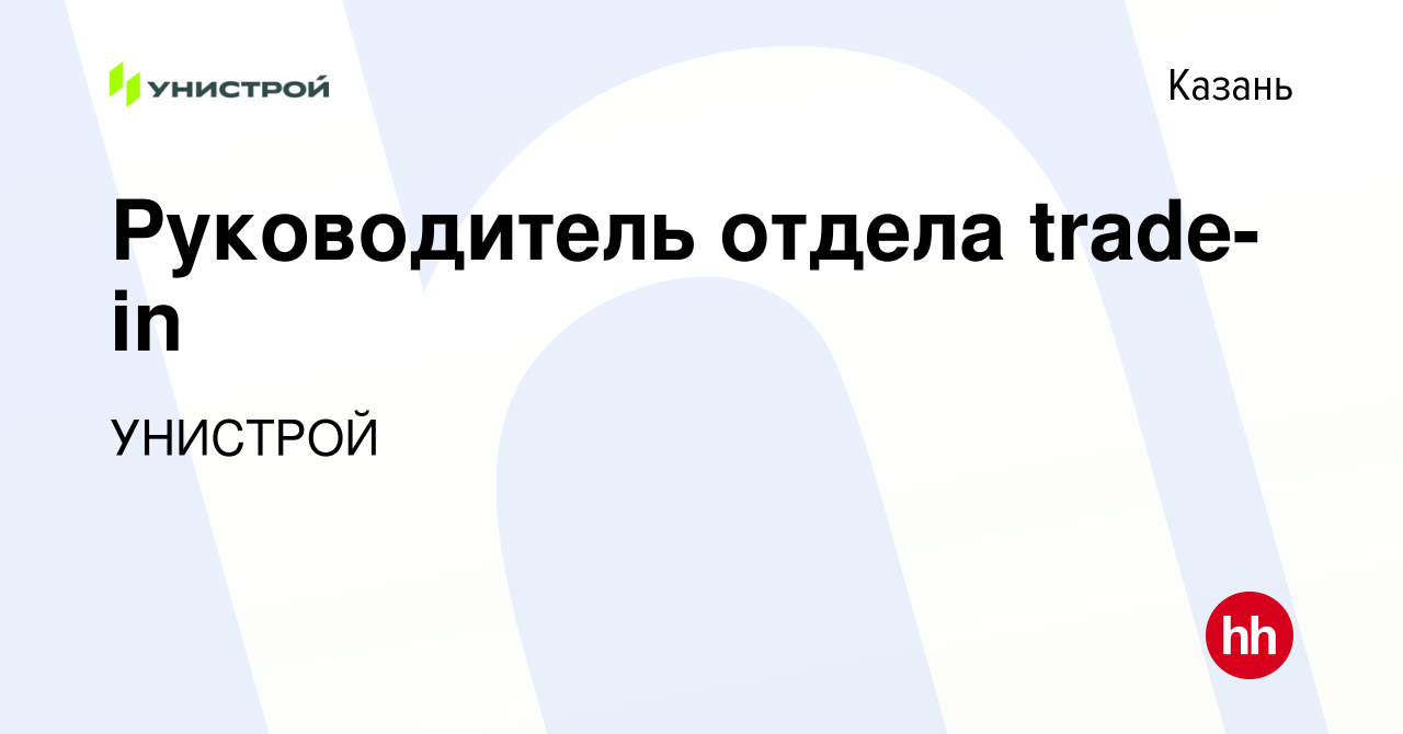 Вакансия Руководитель отдела trade-in в Казани, работа в компании УНИСТРОЙ  (вакансия в архиве c 7 мая 2024)