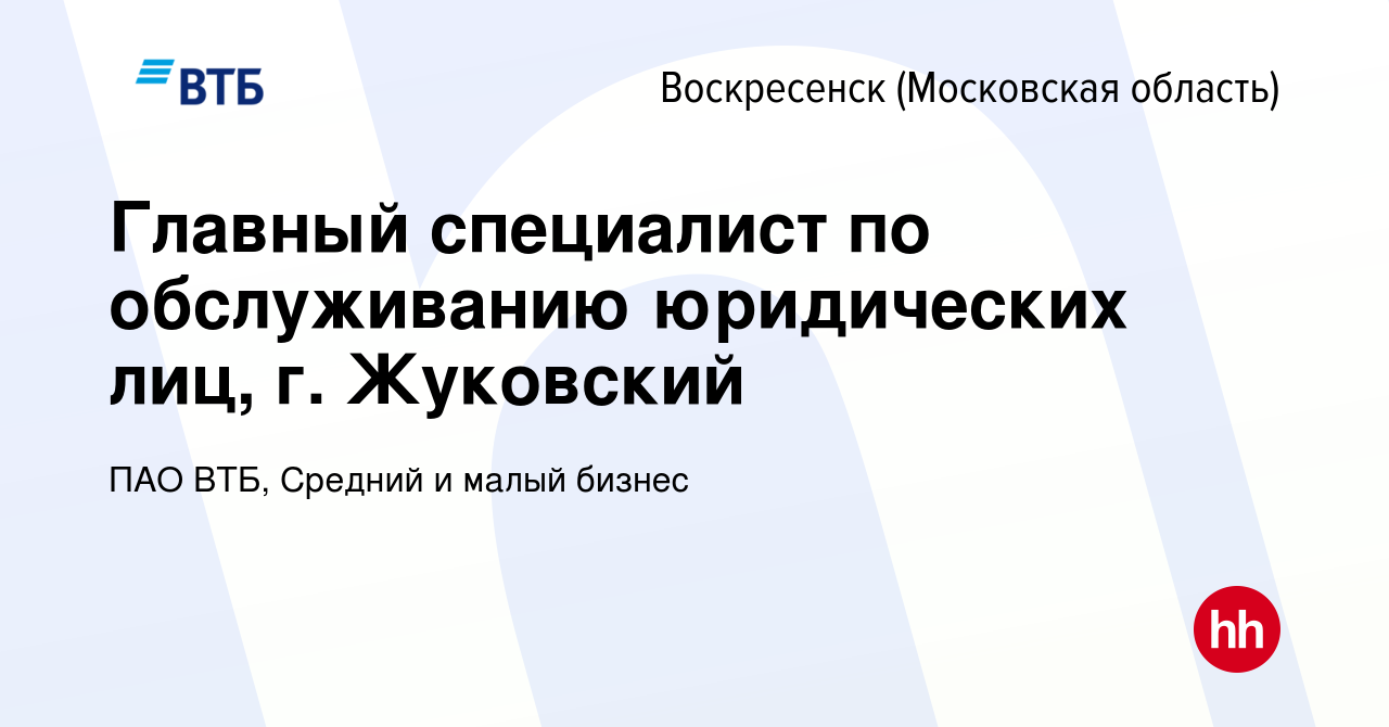 Вакансия Главный специалист по обслуживанию юридических лиц, г. Жуковский в  Воскресенске, работа в компании ПАО ВТБ, Средний и малый бизнес (вакансия в  архиве c 13 января 2024)