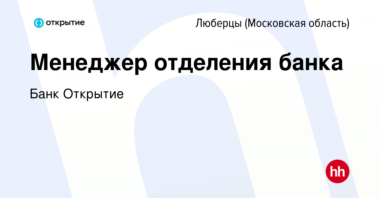 Вакансия Менеджер отделения банка в Люберцах, работа в компании Банк  Открытие (вакансия в архиве c 13 декабря 2023)