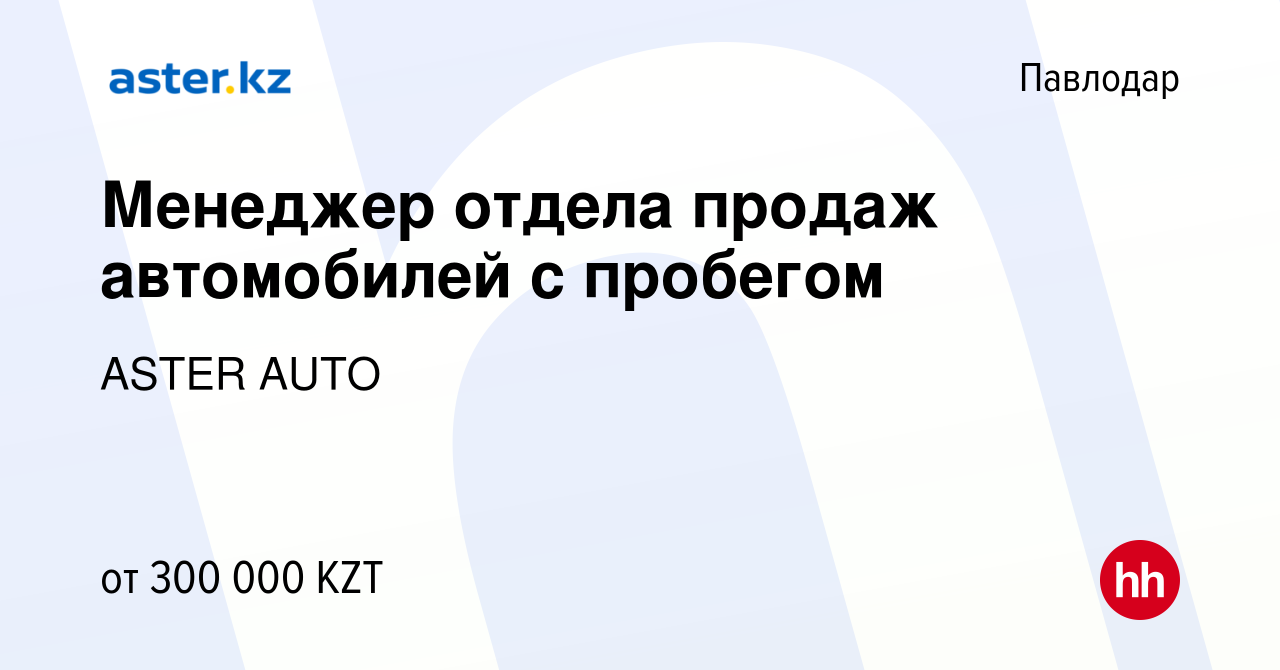 Вакансия Менеджер отдела продаж автомобилей с пробегом в Павлодаре, работа  в компании ASTER AUTO (вакансия в архиве c 24 декабря 2023)