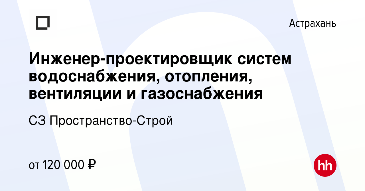 Вакансия Инженер-проектировщик систем водоснабжения, отопления, вентиляции  и газоснабжения в Астрахани, работа в компании СЗ Пространство-Строй  (вакансия в архиве c 24 декабря 2023)