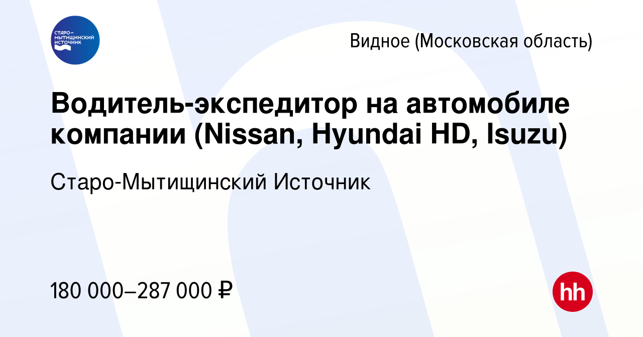 Вакансия Водитель-экспедитор на автомобиле компании (Nissan, Hyundai HD,  Isuzu) в Видном, работа в компании Старо-Мытищинский Источник (вакансия в  архиве c 24 декабря 2023)