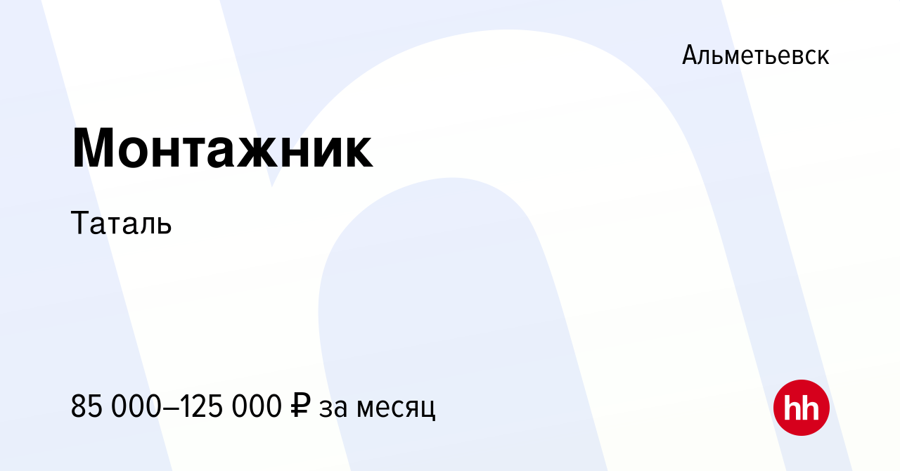 Вакансия Монтажник в Альметьевске, работа в компании Таталь (вакансия в  архиве c 24 декабря 2023)