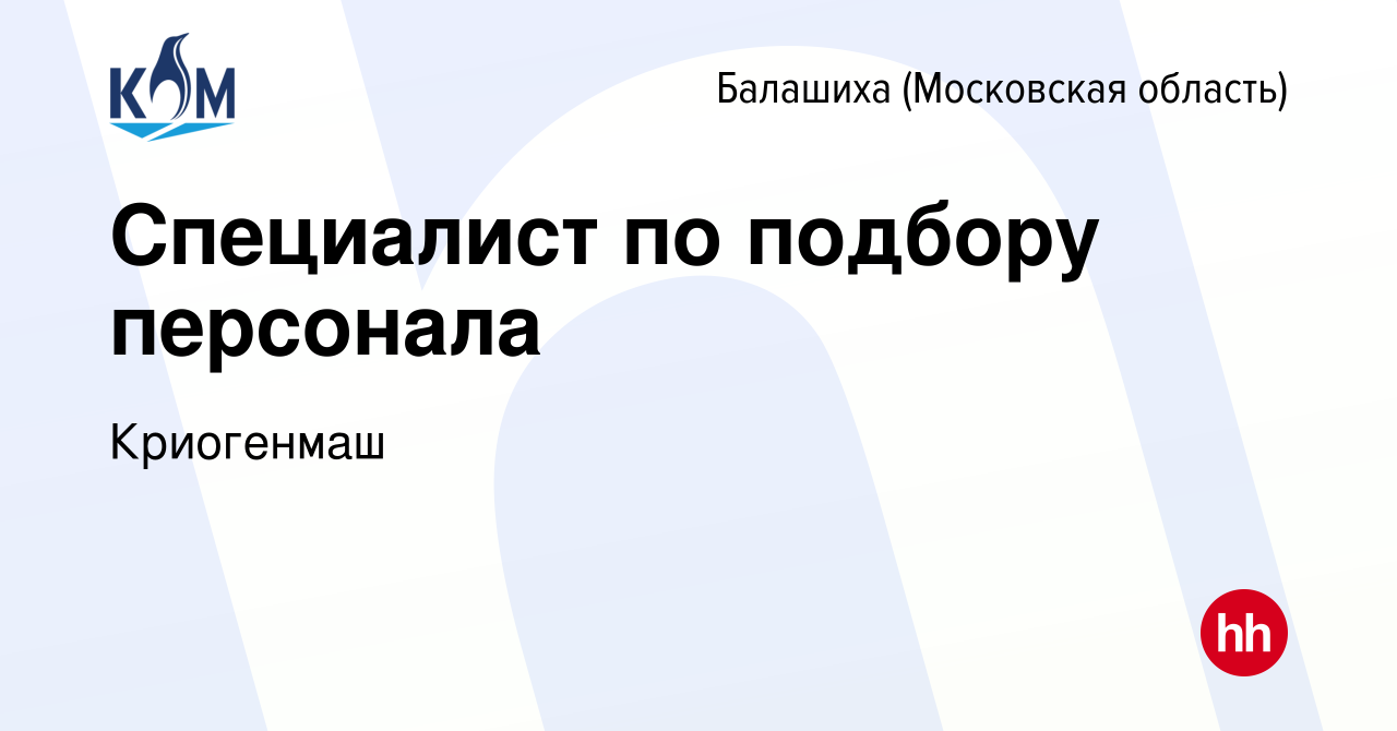 Вакансия Специалист по подбору персонала в Балашихе, работа в компании  Криогенмаш (вакансия в архиве c 17 февраля 2024)