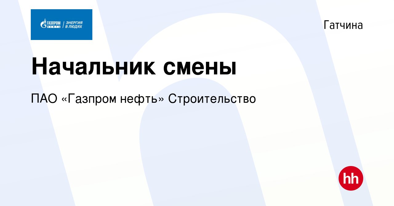 Вакансия Начальник смены в Гатчине, работа в компании ПАО «Газпром нефть»  Строительство (вакансия в архиве c 14 декабря 2023)