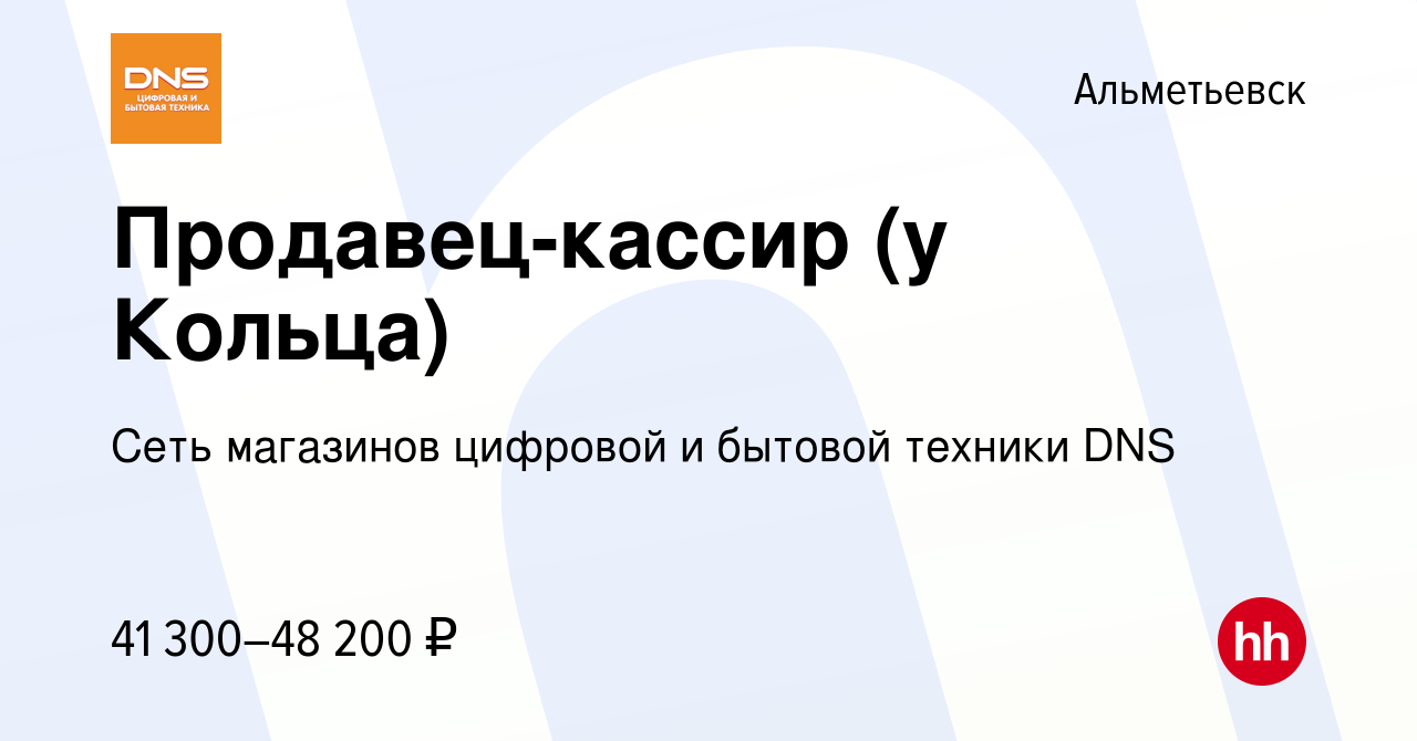 Вакансия Продавец-кассир (у Кольца) в Альметьевске, работа в компании Сеть  магазинов цифровой и бытовой техники DNS (вакансия в архиве c 12 декабря  2023)