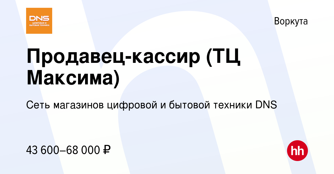 Вакансия Продавец-кассир (ТЦ Максима) в Воркуте, работа в компании Сеть  магазинов цифровой и бытовой техники DNS (вакансия в архиве c 20 декабря  2023)