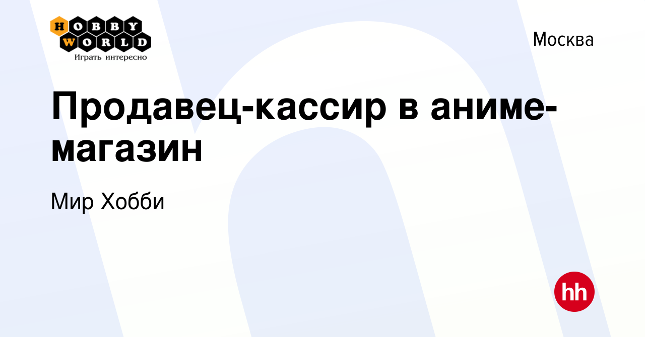 Вакансия Продавец-кассир в аниме-магазин в Москве, работа в компании Мир  Хобби (вакансия в архиве c 26 января 2024)