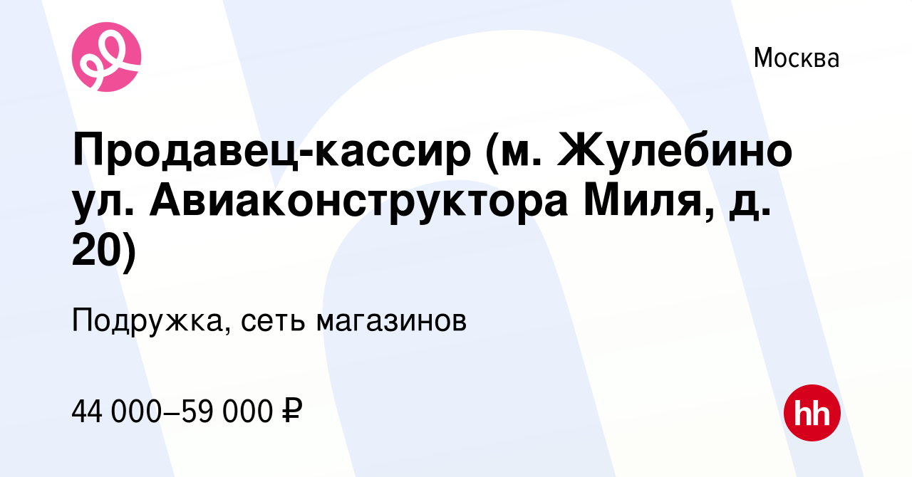 Вакансия Продавец-кассир (м. Жулебино ул. Авиаконструктора Миля, д. 20) в  Москве, работа в компании Подружка, сеть магазинов (вакансия в архиве c 16  января 2024)