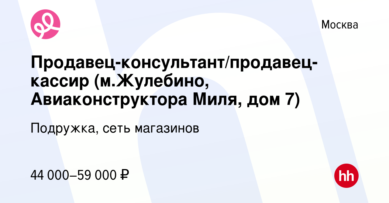 Вакансия Продавец-консультант/продавец-кассир (м.Жулебино, Авиаконструктора  Миля, дом 7) в Москве, работа в компании Подружка, сеть магазинов (вакансия  в архиве c 16 января 2024)