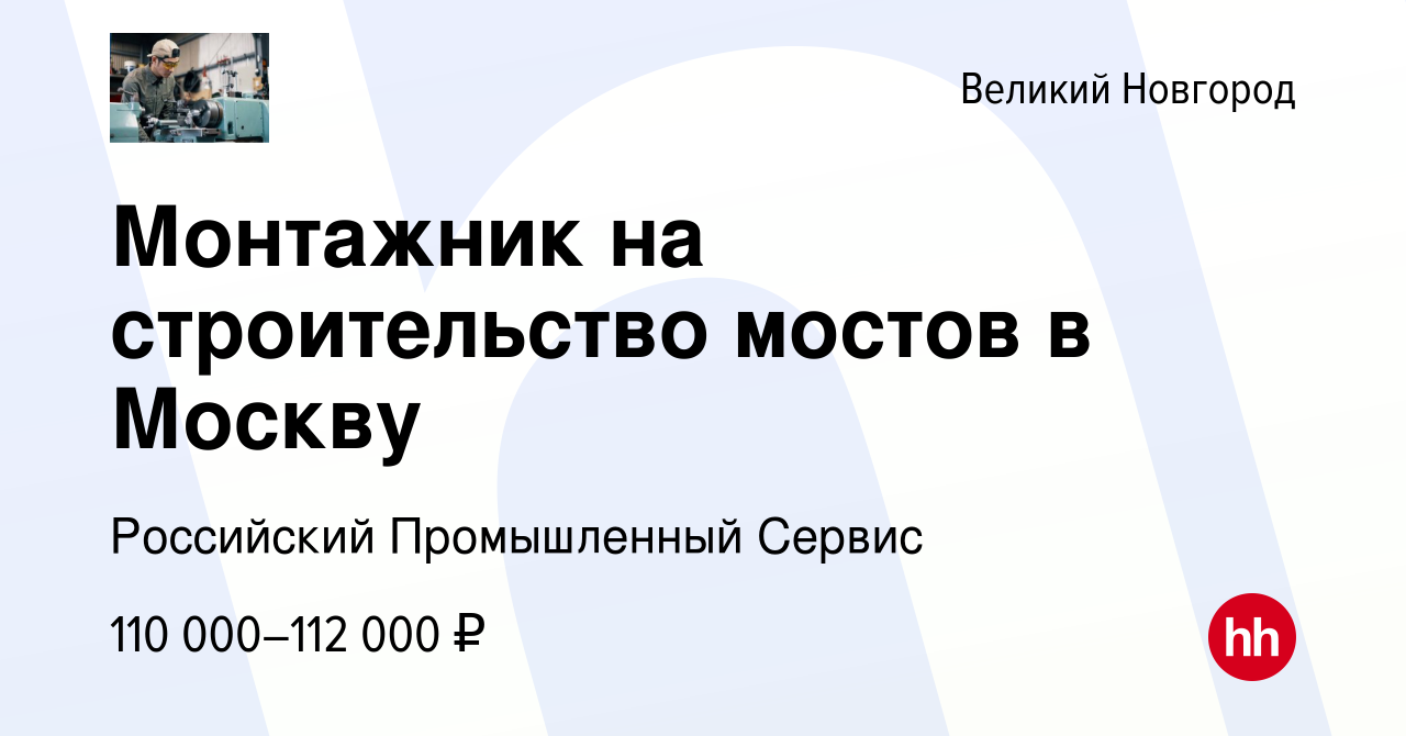 Вакансия Монтажник на строительство мостов в Москву в Великом Новгороде,  работа в компании Российский Промышленный Сервис (вакансия в архиве c 24  декабря 2023)