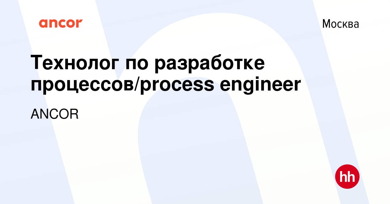 Вакансия Технолог по разработке процессов/process engineer в Москве, работа  в компании ANCOR (вакансия в архиве c 28 декабря 2023)