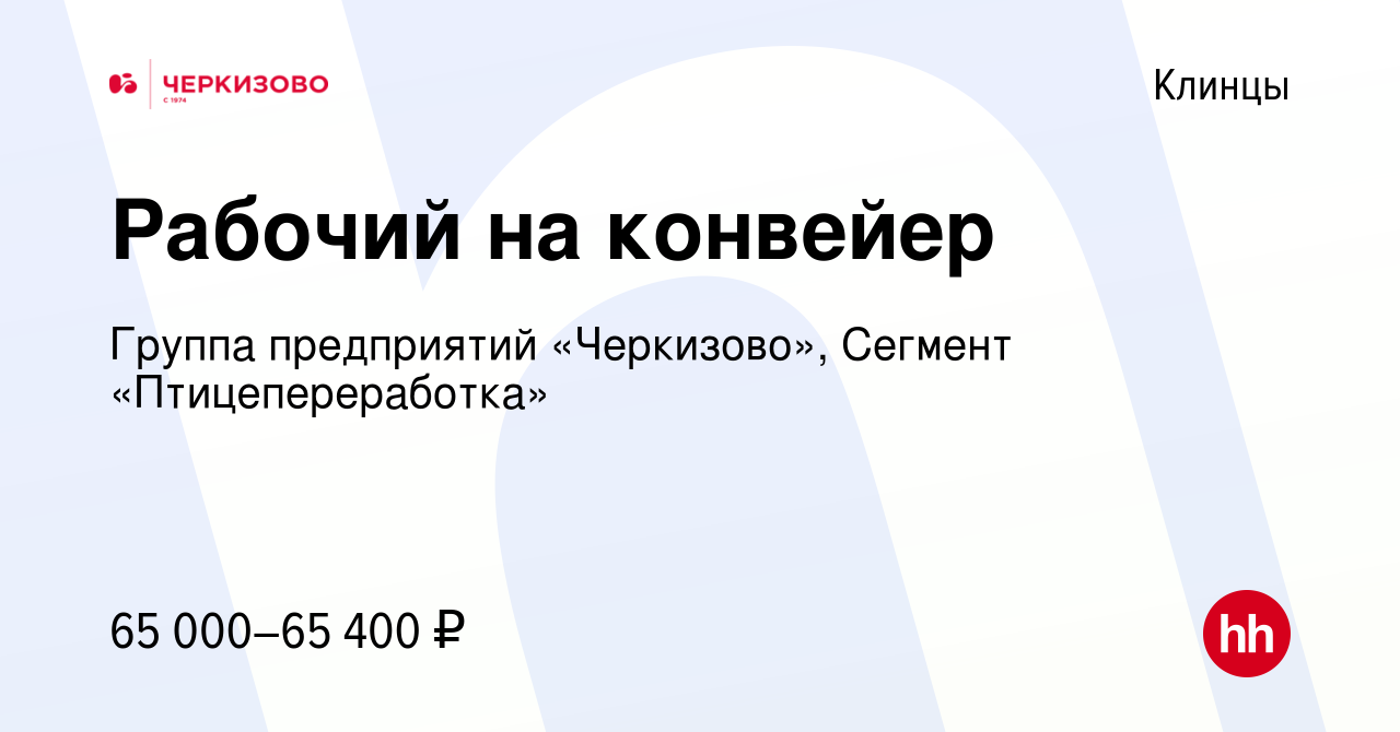 Вакансия Рабочий на конвейер в Клинцах, работа в компании Группа  предприятий «Черкизово», Сегмент «Птицепереработка» (вакансия в архиве c 12  марта 2024)