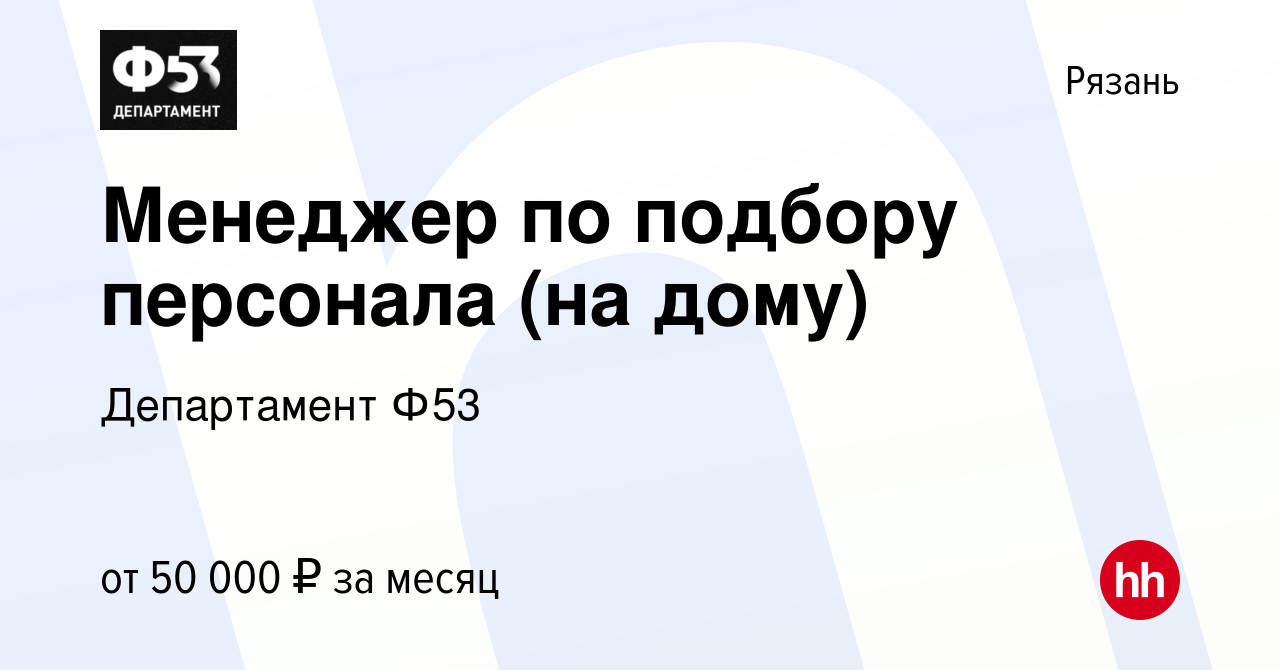 Вакансия Менеджер по подбору персонала (на дому) в Рязани, работа в  компании Департамент Ф53 (вакансия в архиве c 25 декабря 2023)