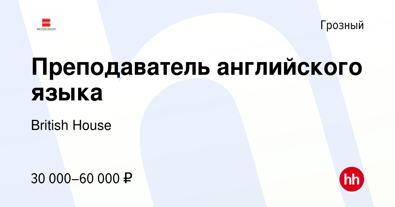 Вакансия Преподаватель английского языка в Грозном, работа в компании  British House (вакансия в архиве c 25 декабря 2023)