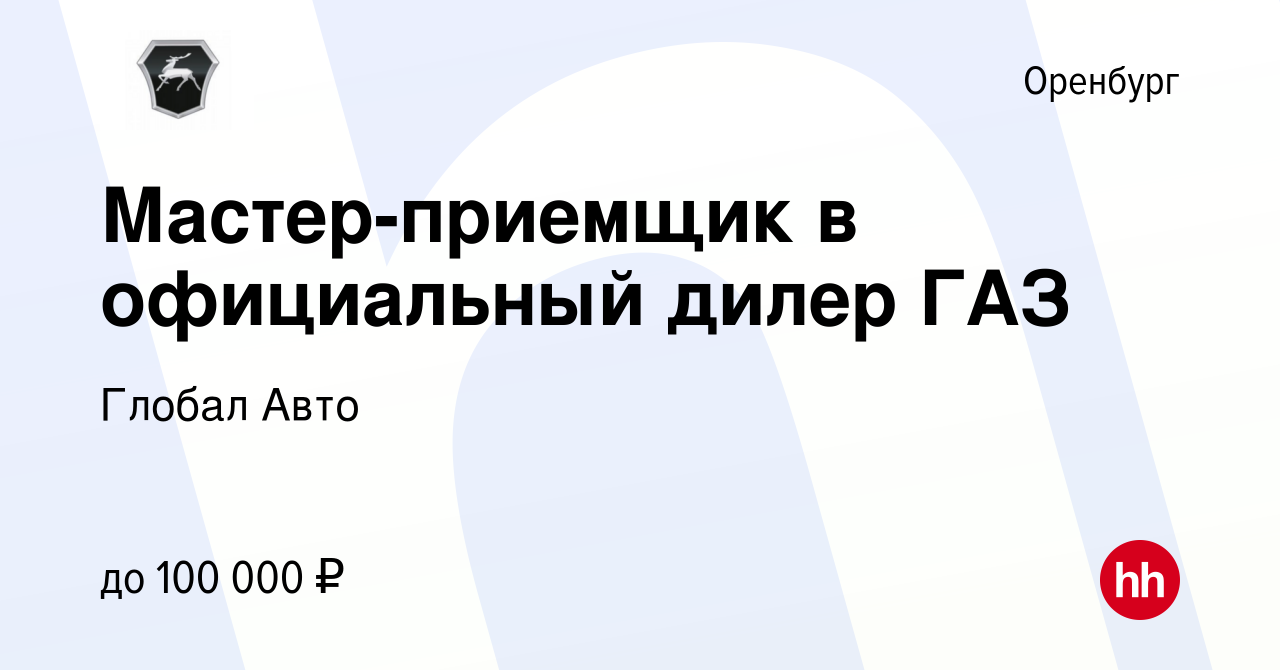 Вакансия Мастер-приемщик в официальный дилер ГАЗ в Оренбурге, работа в  компании Глобал Авто (вакансия в архиве c 4 декабря 2023)