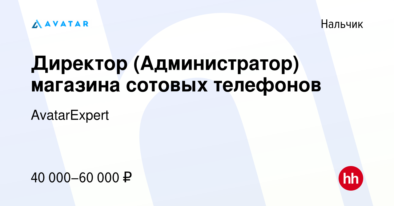 Вакансия Директор (Администратор) магазина сотовых телефонов в Нальчике,  работа в компании AvatarExpert (вакансия в архиве c 26 декабря 2023)