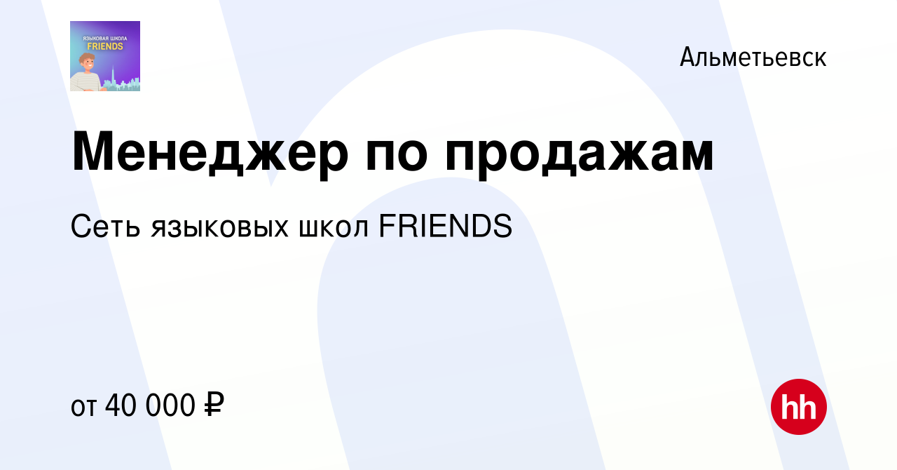 Вакансия Менеджер по продажам в Альметьевске, работа в компании Сеть  языковых школ FRIENDS (вакансия в архиве c 26 декабря 2023)