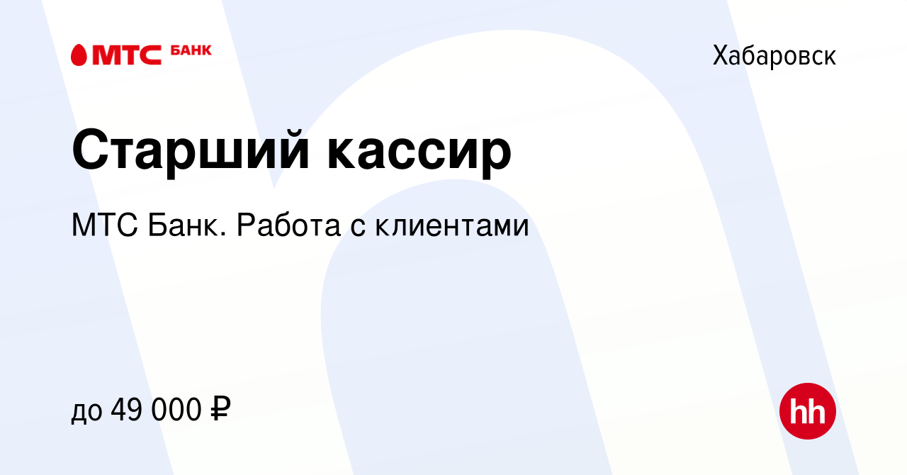 Вакансия Старший кассир в Хабаровске, работа в компании МТС Банк. Работа с  клиентами (вакансия в архиве c 16 апреля 2024)