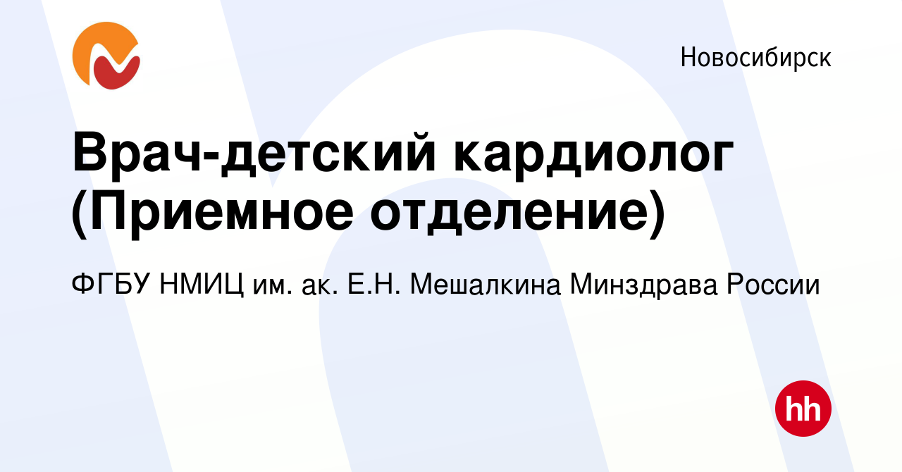 Вакансия Врач-детский кардиолог (Приемное отделение) в Новосибирске, работа  в компании ФГБУ НМИЦ им. ак. Е.Н. Мешалкина Минздрава России