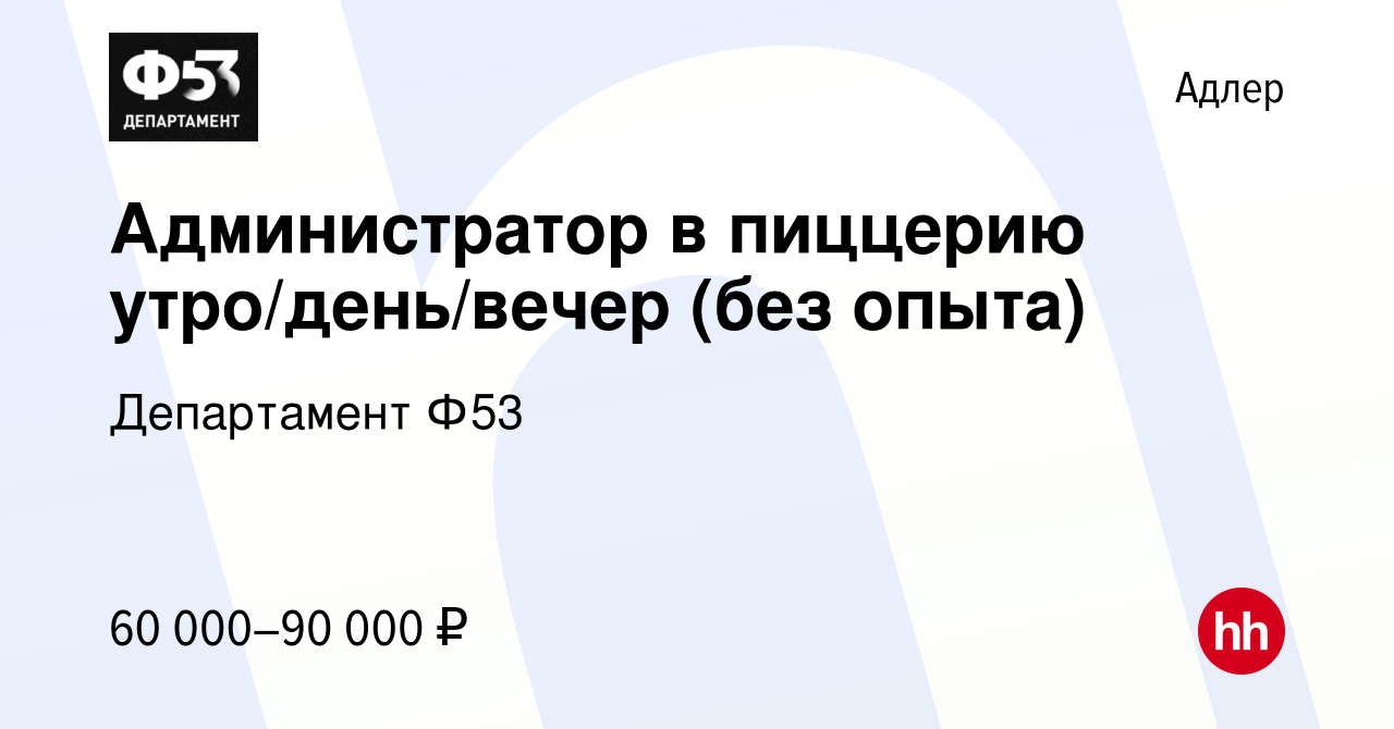 Вакансия Администратор в пиццерию утро/день/вечер (без опыта) в Адлере,  работа в компании Департамент Ф53 (вакансия в архиве c 26 декабря 2023)