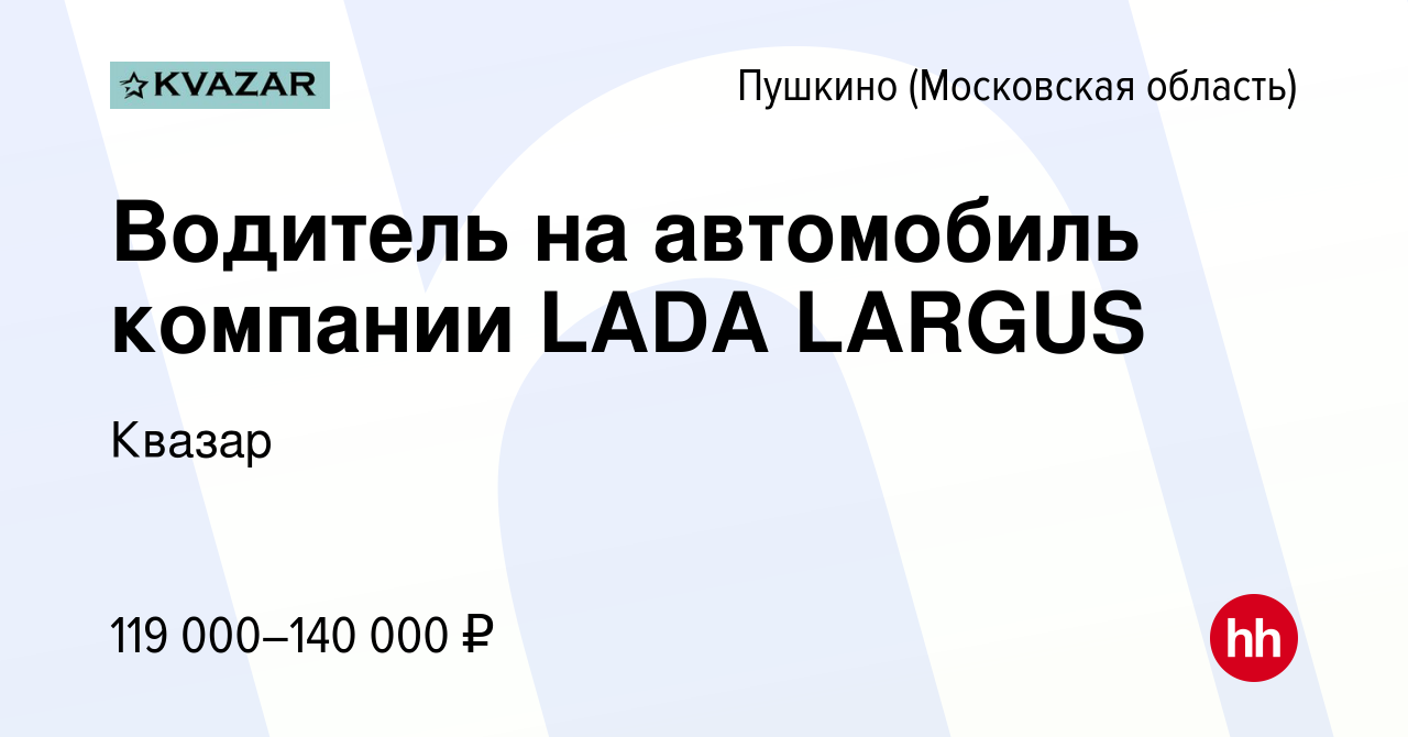 Вакансия Водитель на автомобиль компании LADA LARGUS в Пушкино (Московская  область) , работа в компании Квазар (вакансия в архиве c 26 декабря 2023)