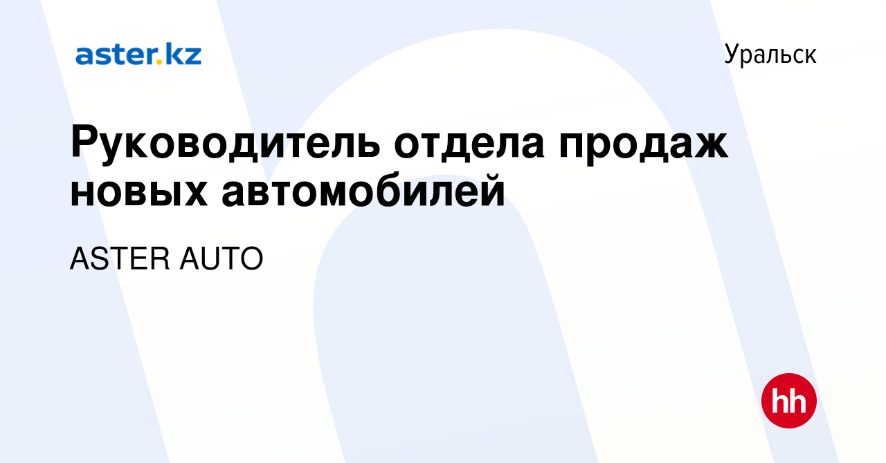 Вакансия Руководитель отдела продаж новых автомобилей в Уральске, работа в  компании ASTER AUTO (вакансия в архиве c 9 января 2024)