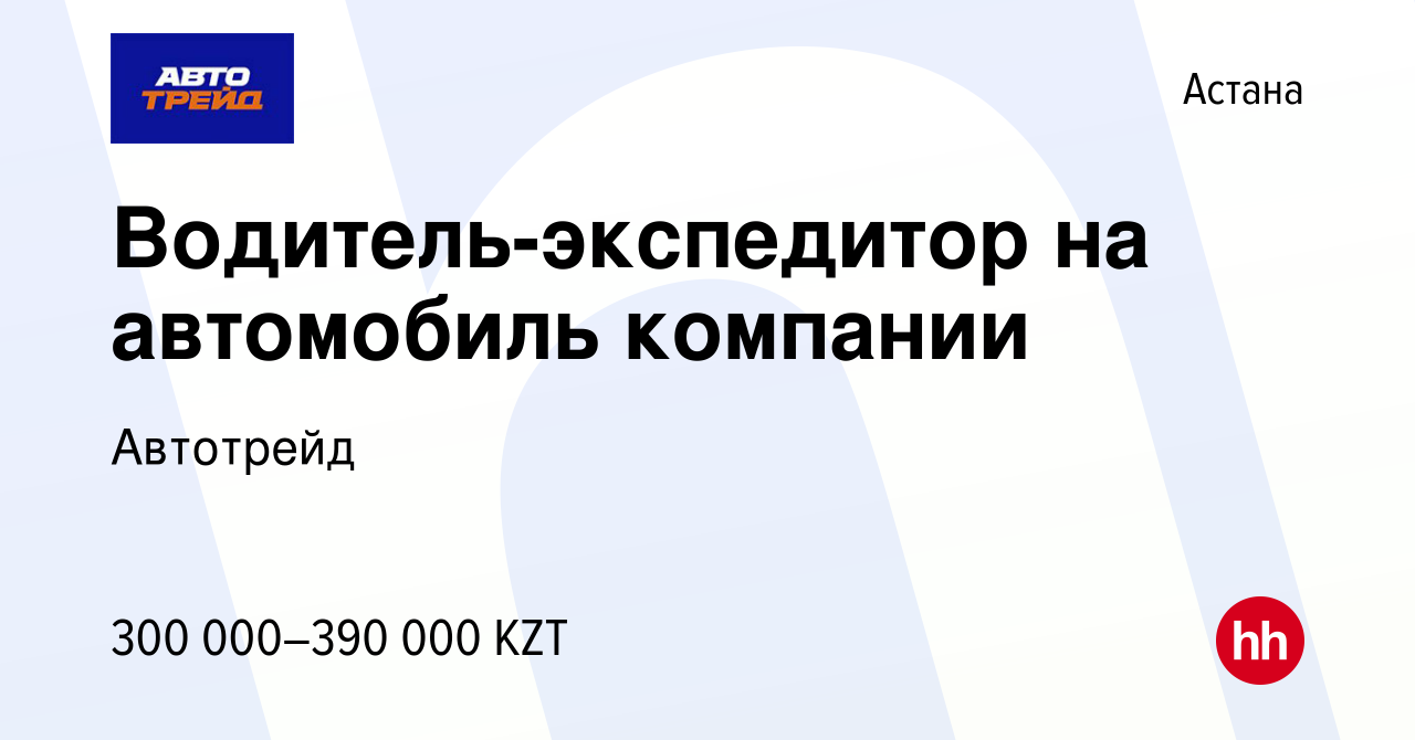 Вакансия Водитель-экспедитор на автомобиль компании в Астане, работа в  компании Автотрейд (вакансия в архиве c 8 декабря 2023)