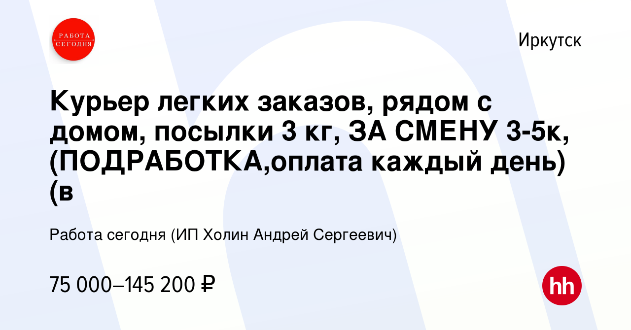 Вакансия Курьер легких заказов, рядом с домом, посылки 3 кг, ЗА СМЕНУ 3-5к,  (ПОДРАБОТКА,оплата каждый день)(в в Иркутске, работа в компании Работа  сегодня (ИП Холин Андрей Сергеевич) (вакансия в архиве c 26