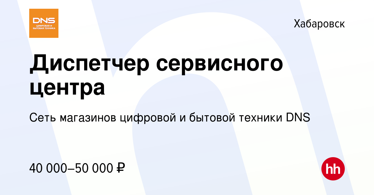 Вакансия Диспетчер сервисного центра в Хабаровске, работа в компании Сеть  магазинов цифровой и бытовой техники DNS (вакансия в архиве c 21 декабря  2023)