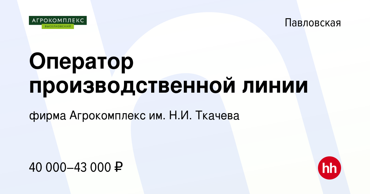 Вакансия Оператор производственной линии в Павловской, работа в компании  фирма Агрокомплекс им. Н.И. Ткачева (вакансия в архиве c 26 декабря 2023)