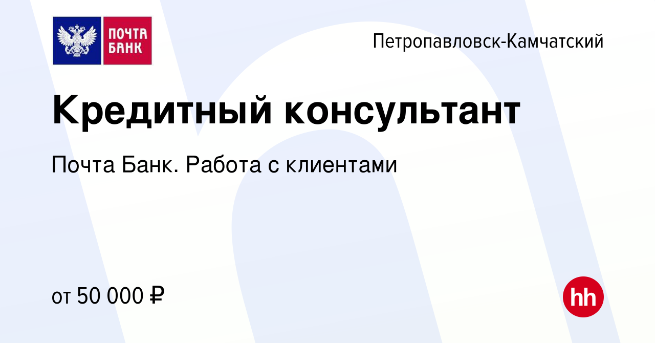 Вакансия Кредитный консультант в Петропавловске-Камчатском, работа в  компании Почта Банк. Работа с клиентами (вакансия в архиве c 20 февраля  2024)