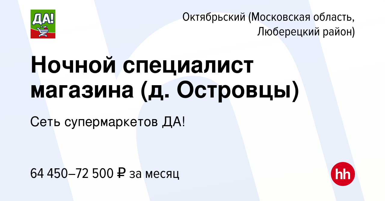 Вакансия Ночной специалист магазина (д. Островцы) в Октябрьском (Московская  область, Люберецкий район), работа в компании Сеть супермаркетов ДА!  (вакансия в архиве c 8 февраля 2024)