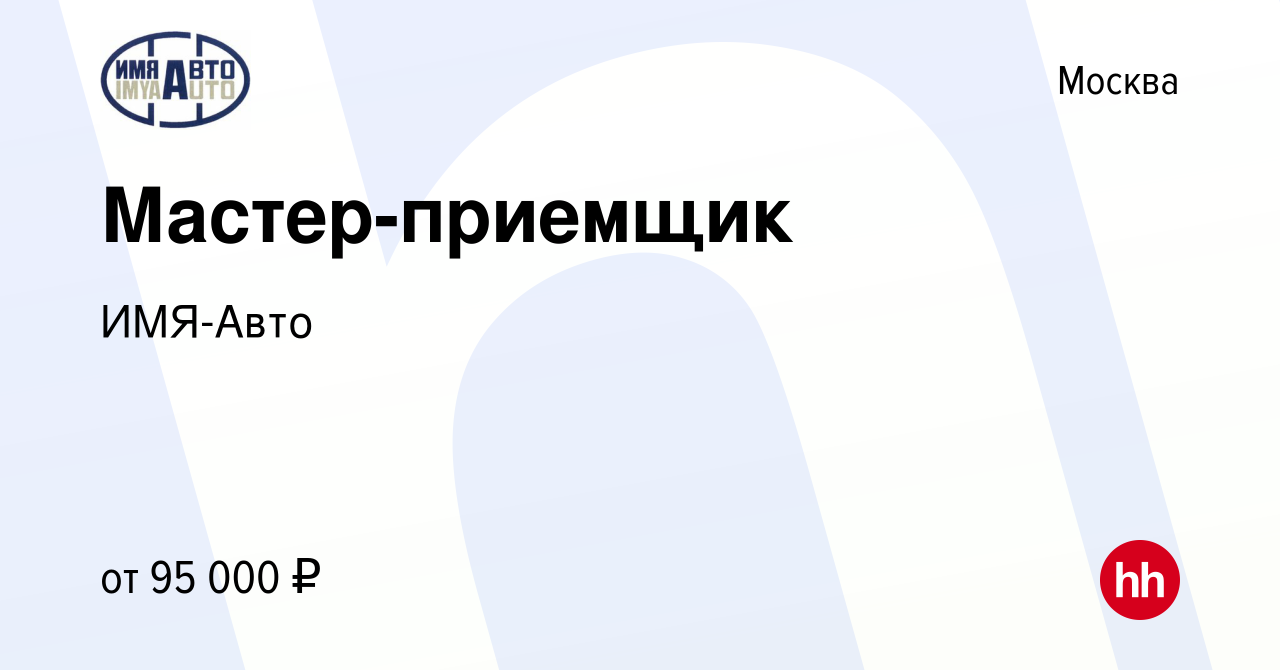 Вакансия Мастер-приемщик в Москве, работа в компании ИМЯ-Авто (вакансия в  архиве c 26 декабря 2023)