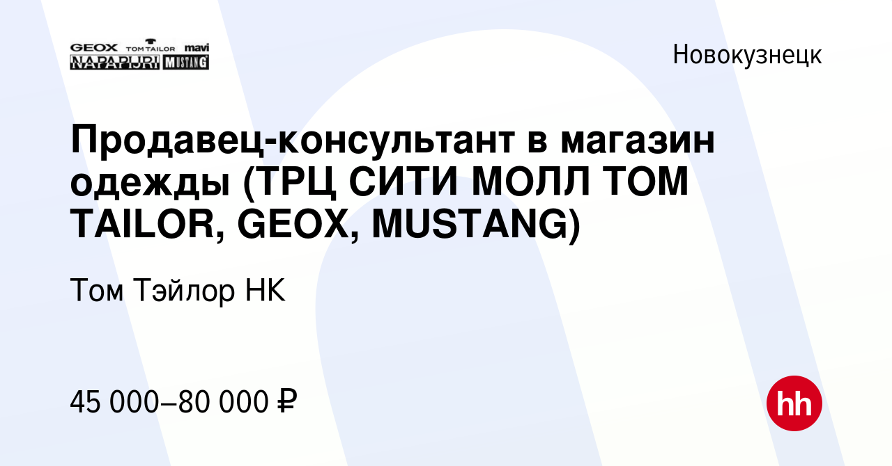 Вакансия Продавец-консультант в магазин одежды (ТРЦ СИТИ МОЛЛ TOM TAILOR,  GEOX, MUSTANG) в Новокузнецке, работа в компании Том Тэйлор НК (вакансия в  архиве c 25 января 2024)