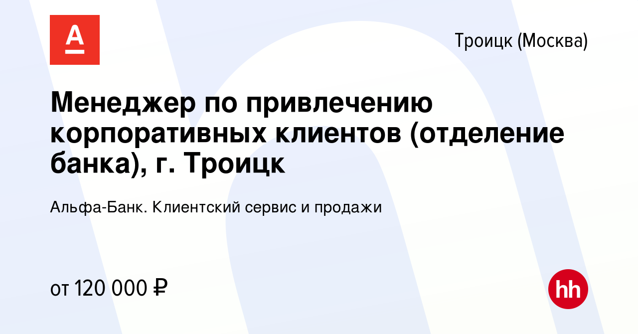 Вакансия Менеджер по привлечению корпоративных клиентов (отделение банка),  г. Троицк в Троицке, работа в компании Альфа-Банк. Клиентский сервис и  продажи (вакансия в архиве c 25 января 2024)