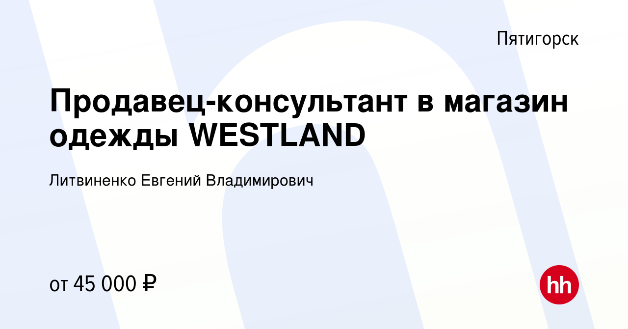 Вакансия Продавец-консультант в магазин одежды WESTLAND в Пятигорске,  работа в компании Литвиненко Евгений Владимирович (вакансия в архиве c 26  декабря 2023)