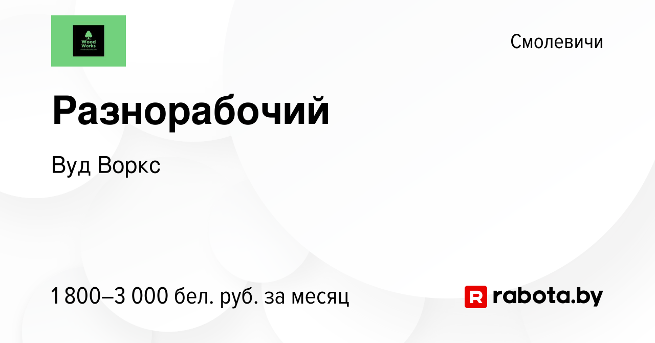 Вакансия Разнорабочий в Смолевичах, работа в компании Вуд Воркс (вакансия в  архиве c 27 декабря 2023)