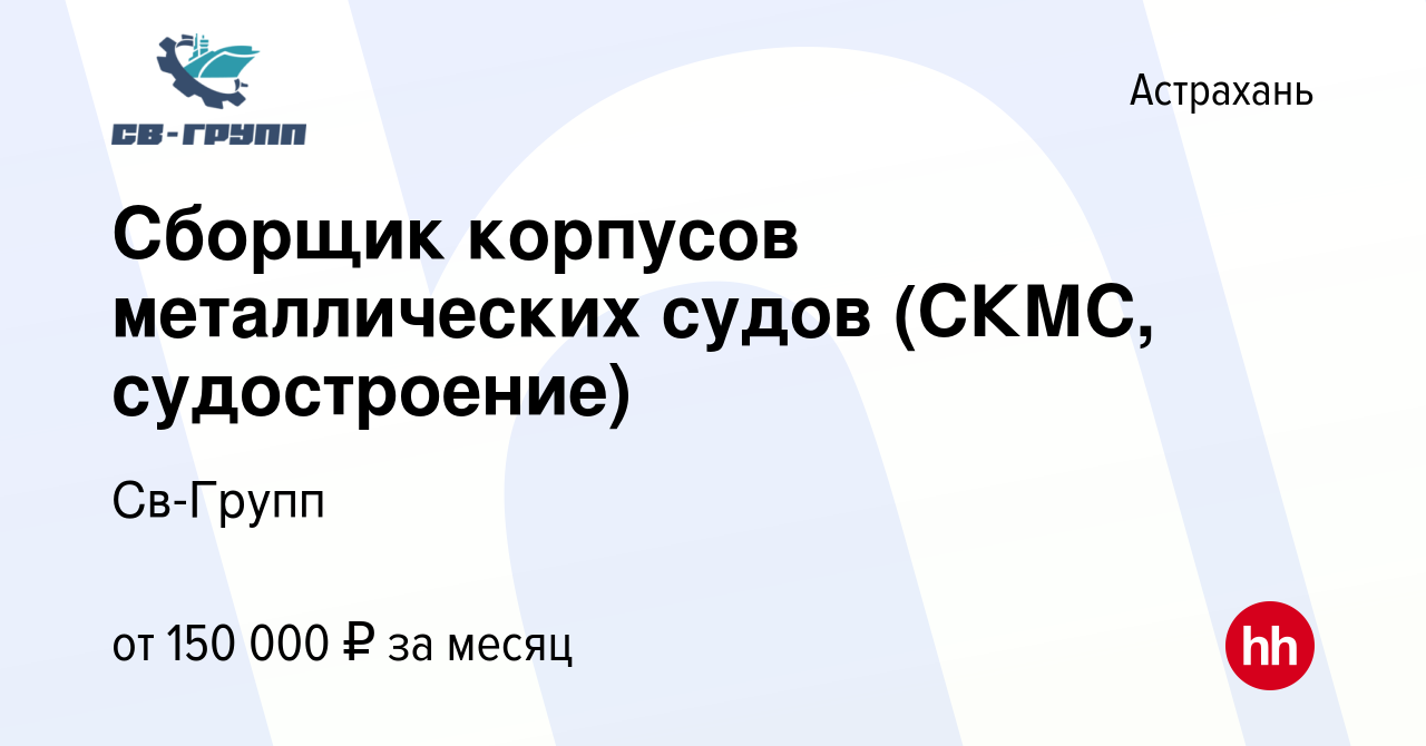 Вакансия Сборщик корпусов металлических судов (СКМС, судостроение) в  Астрахани, работа в компании Св-Групп (вакансия в архиве c 27 декабря 2023)