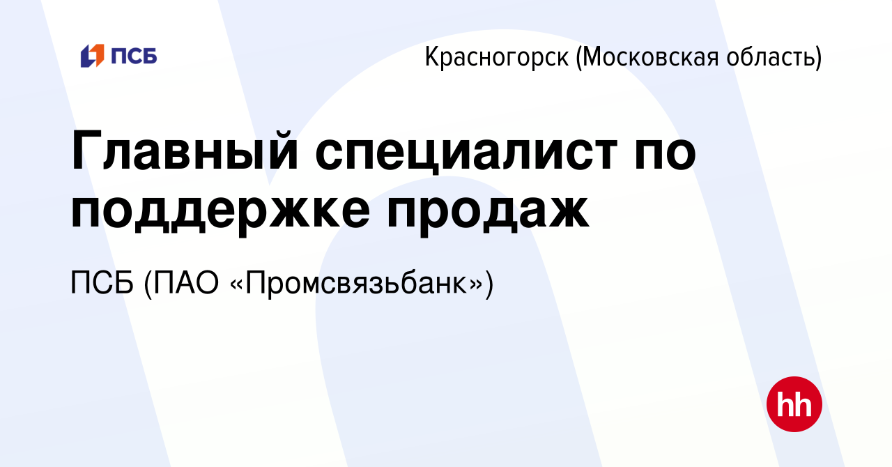 Вакансия Главный специалист по поддержке продаж в Красногорске, работа в  компании ПСБ (ПАО «Промсвязьбанк») (вакансия в архиве c 26 декабря 2023)