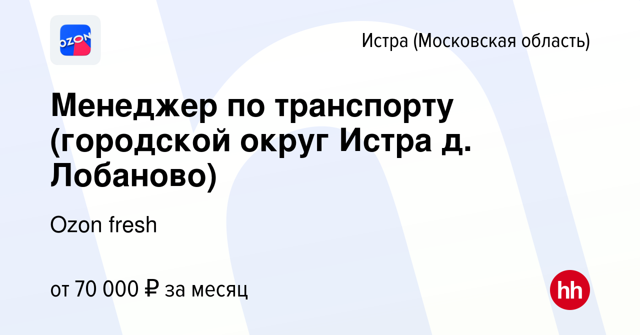 Вакансия Менеджер по транспорту (городской округ Истра д. Лобаново) в  Истре, работа в компании Ozon fresh (вакансия в архиве c 17 января 2024)