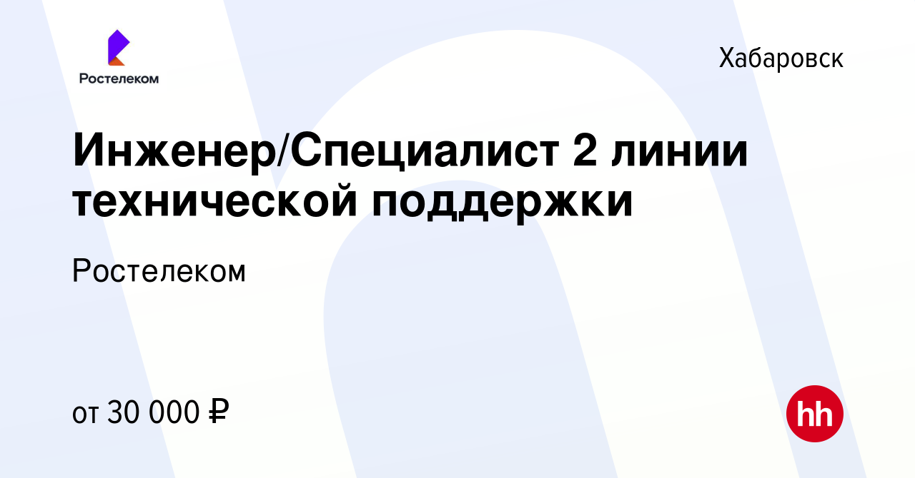 Вакансия Инженер/Специалист 2 линии технической поддержки в Хабаровске,  работа в компании Ростелеком (вакансия в архиве c 26 февраля 2024)