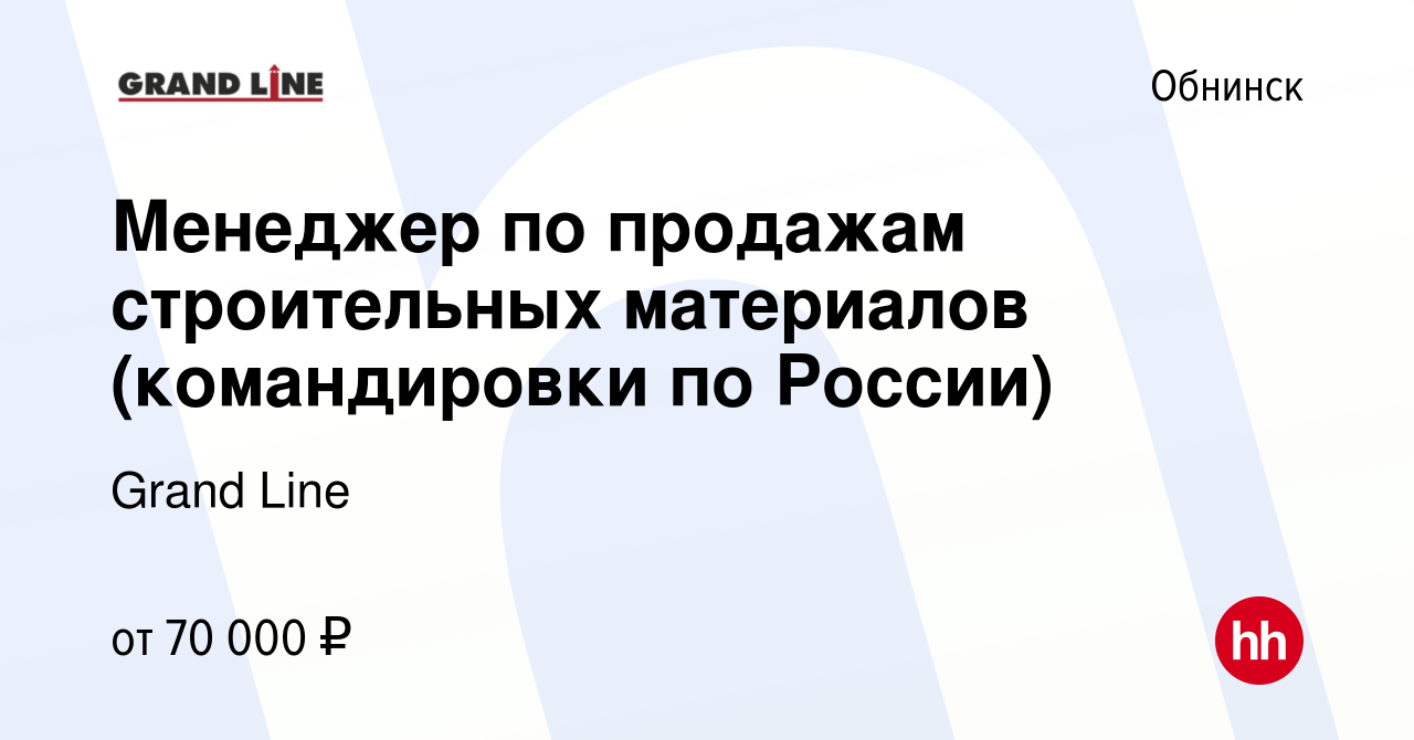 Вакансия Менеджер по продажам строительных материалов (командировки по  России) в Обнинске, работа в компании Grand Line (вакансия в архиве c 27  декабря 2023)