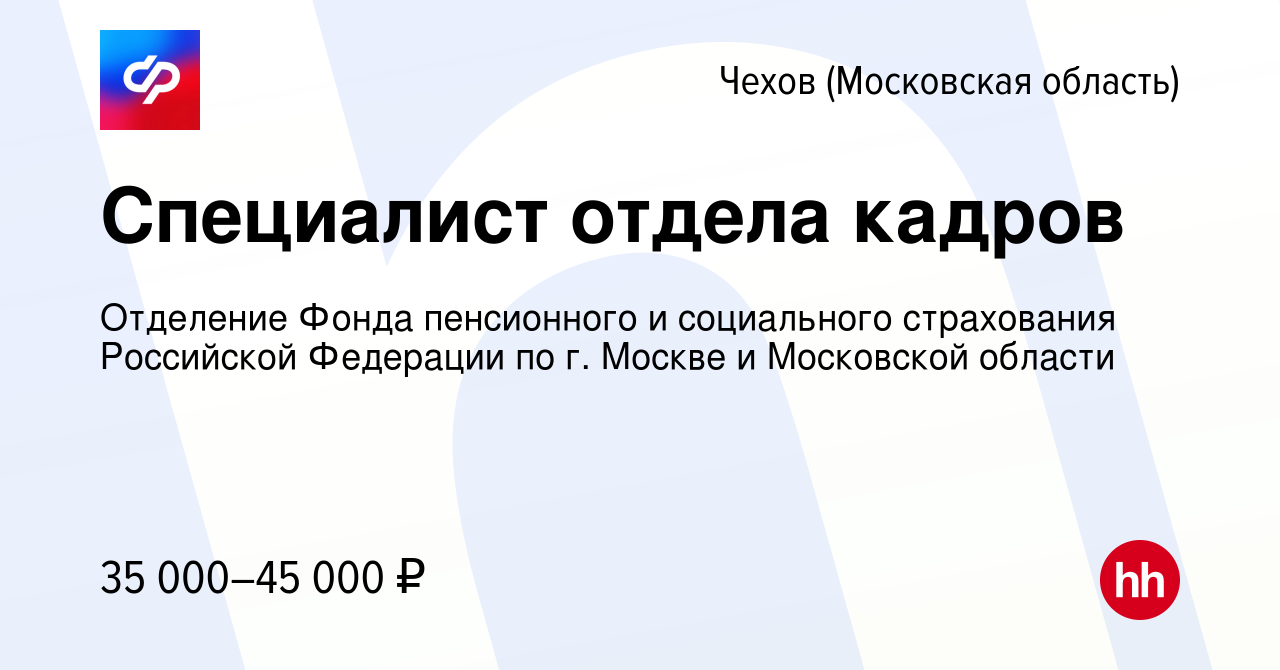 Вакансия Специалист отдела кадров в Чехове, работа в компании Отделение  Фонда пенсионного и социального страхования Российской Федерации по г.  Москве и Московской области (вакансия в архиве c 27 декабря 2023)