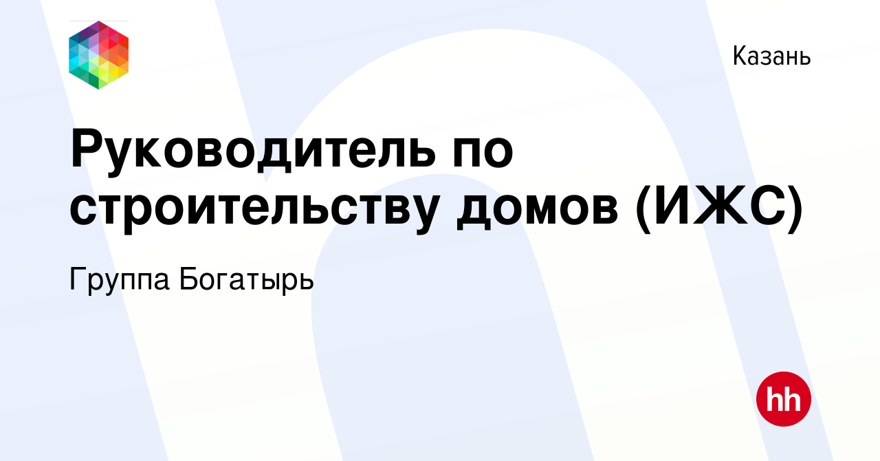 Вакансия Руководитель по строительству домов (ИЖС) в Казани, работа в  компании Группа Богатырь (вакансия в архиве c 27 декабря 2023)