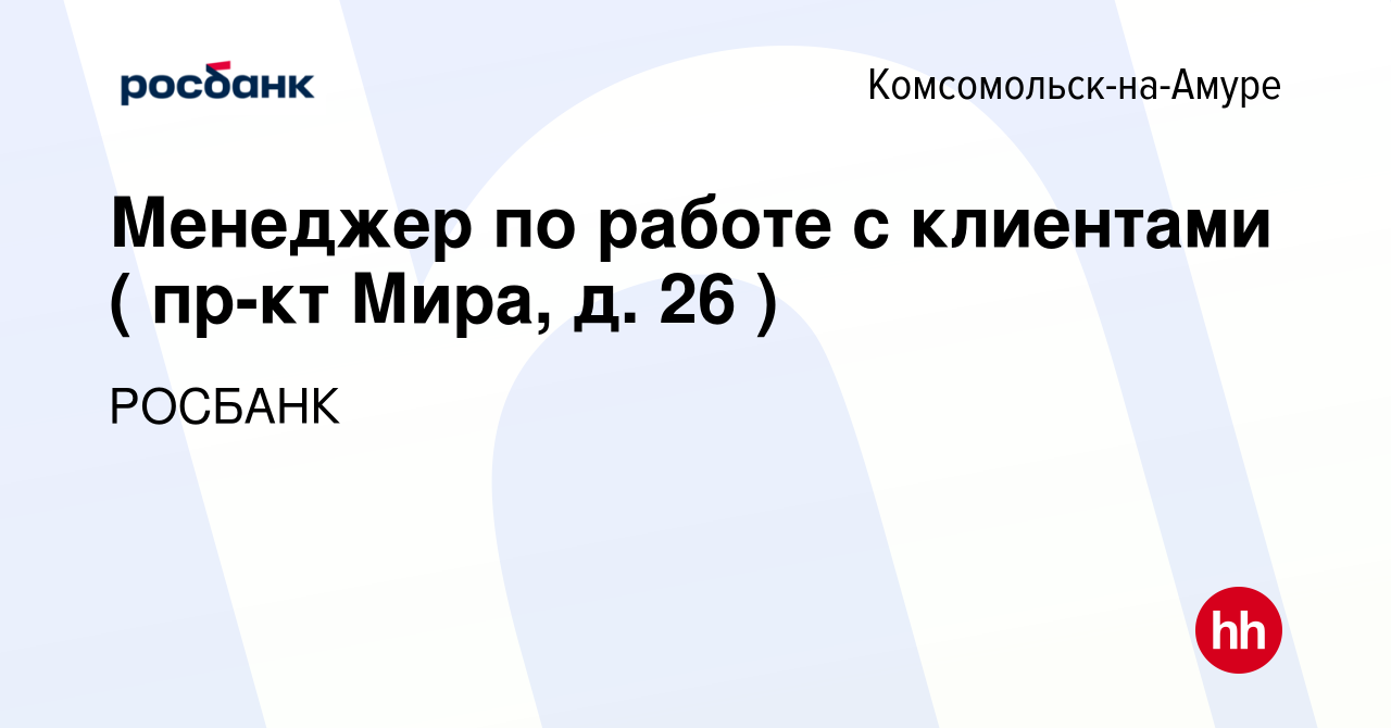 Вакансия Менеджер по работе с клиентами ( пр-кт Мира, д. 26 ) в Комсомольске -на-Амуре, работа в компании «РОСБАНК» (вакансия в архиве c 27 декабря 2023)