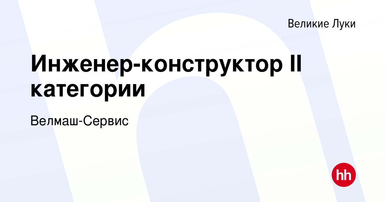 Вакансия Инженер-конструктор II категории в Великих Луках, работа в  компании Велмаш-Сервис (вакансия в архиве c 27 декабря 2023)